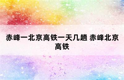 赤峰一北京高铁一天几趟 赤峰北京高铁